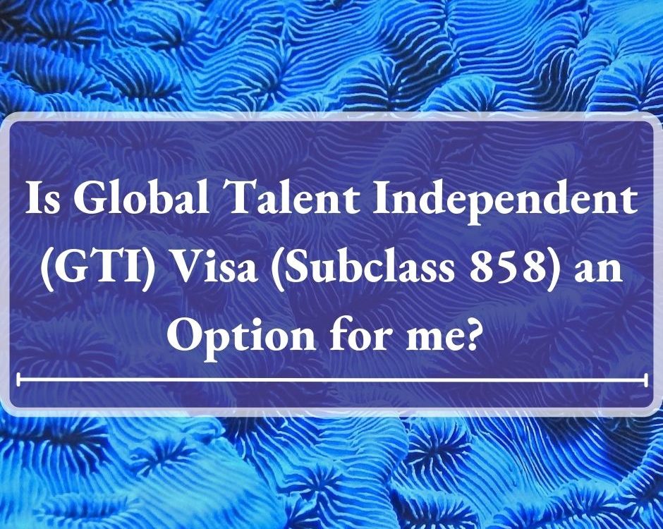 Is Global Talent Independent (GTI) Visa (Subclass 858) an Option for me? 